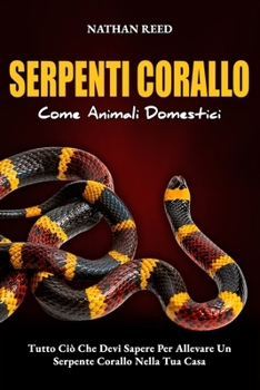 Paperback SERPENTI CORALLO Come Animali Domestici: Tutto Ciò Che Devi Sapere Per Allevare Un Serpente Corallo Nella Tua Cas [Italian] Book