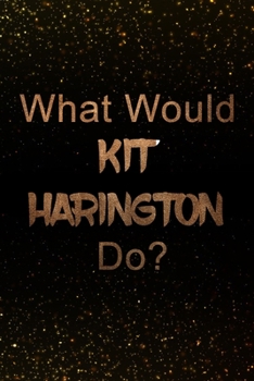 Paperback What Would Kit Harington Do?: Black and Gold Kit Harington Notebook - Journal. Perfect for school, writing poetry, use as a diary, gratitude writing Book