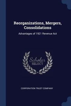 Paperback Reorganizations, Mergers, Consolidations: Advantages of 1921 Revenue Act Book