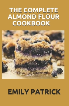 Paperback The Complete Almond Flour Cookbook: 40+ Almond Flour Recipes Easy And Delicious Begin for Breakfast Lunch Dinner & Dessert. Book