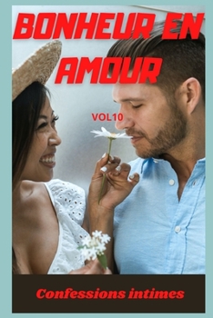Bonheur en amour (vol 10): Confessions intimes, sexes entre adultes, histoires érotiques, amour, fantasme (French Edition)