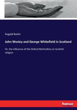 Paperback John Wesley and George Whitefield in Scotland: Or, the influence of the Oxford Methodists on Scottish religion Book