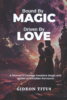Bound By Magic Driven By Love: A Woman's Courage Awakens Magic and Ignites a Forbidden Romance