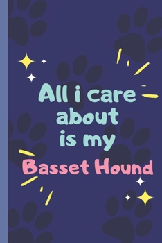 All I Care About  Is My Basset Hound - Notebook: signed Notebook/Journal Book to Write in, (6” x 9”), 120 Pages