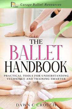 The Ballet Handbook: Practical Tools for Understanding Technique and Training Smarter (Garage Ballet)