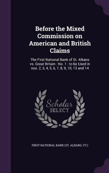 Before the Mixed Commission on American and British Claims: The First National Bank of St. Albans vs. Great Britain: No. 1: to be Used in nos. 2, 3, 4, 5, 6, 7, 8, 9, 10, 13 and 14