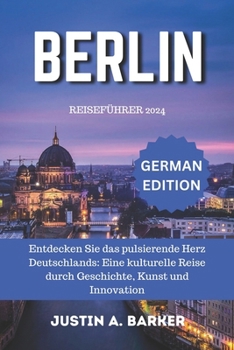Berlin Reiseführer 2024: Entdecken Sie das pulsierende Herz Deutschlands: Eine kulturelle Reise durch Geschichte, Kunst und Innovation (German Edition)