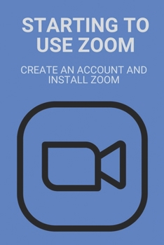 Paperback Starting To Use Zoom: Create An Account And Install Zoom: Zoom Meeting Book