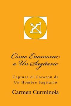Paperback Como Enamorar a Un Sagitario: Captura el Corazon de Un Hombre Sagitario [Spanish] Book