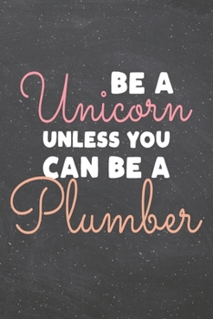 Be a Unicorn Unless You Can Be a Plumber: Plumber Dot Grid Notebook, Planner or Journal | 110 Dotted Pages | Office Equipment, Supplies | Funny Plumber Gift Idea for Christmas or Birthday