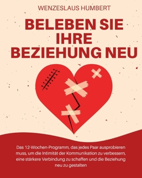 Beleben Sie Ihre Beziehung neu: Das 12-Wochen-Programm, das jedes Paar ausprobieren muss, um die Intimität der Kommunikation zu verbessern, eine ... Beziehung neu zu gestalten