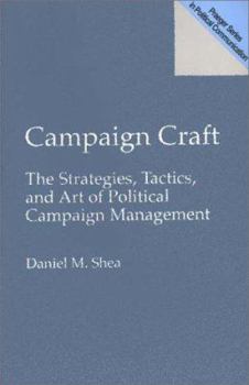 Campaign Craft: The Strategies, Tactics, and Art of Political Campaign Management
