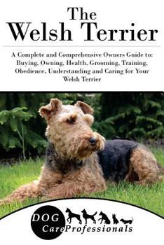 Paperback The Welsh Terrier: A Complete and Comprehensive Owners Guide To: Buying, Owning, Health, Grooming, Training, Obedience, Understanding and Book