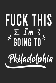 FUCK THIS I'M GOING TO Philadelphia : Lined Writing Notebook Journal For people from Philadelphia , 120 Pages,(6x9), Simple Freen Flower With Black Text ... Women, School Teacher, mom, wife, aunt.