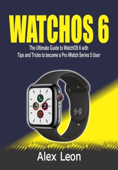 Paperback Watchos 6: The Ultimate Guide to WatchOS 6 with Tips and Tricks to become a Pro iWatch Series 5 User Book