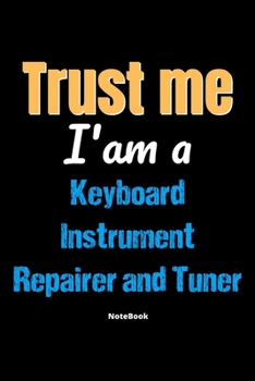 Paperback Trust Me I'm A Keyboard Instrument Repairer And Tuner Notebook - Keyboard Instrument Repairer And Tuner Funny Gift: Lined Notebook / Journal Gift, 120 Book