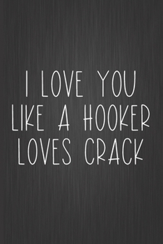 Paperback I Love You Like A Hooker Loves Crack: A Funny Valentine's Day Naughty Love Journal: Blank novelty notebook perfect as a gift (& better than a card) fo Book