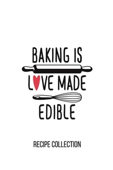 Baking Is Love Made Edible: Personal Recipe Collection Journal