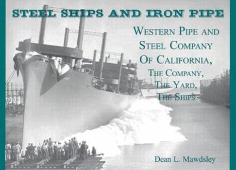 Hardcover Steel Ships and Iron Pipe: Western Pipe and Steel Company of California, the Company, the Yard, the Ships Book