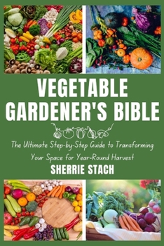 Paperback Vegetable Gardener's Bible: The Ultimate Step-by-Step Guide to Transforming Your Space for Year-Round Harvest Book