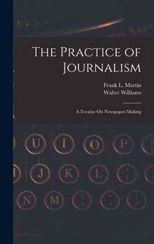 Hardcover The Practice of Journalism: A Treatise On Newspaper-Making Book