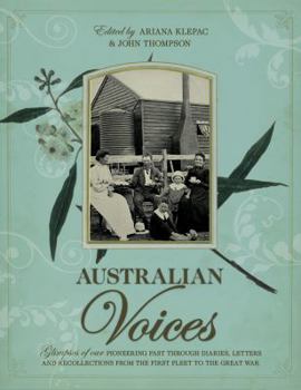 Australian Voices: Glimpses of Our Pioneering Past Through Diaries, Letters and Recollections from the First Fleet to the Great War