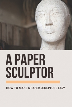 Paperback A Paper Sculptor: How To Make A Paper Sculpture Easy: Way To Become A Paper Sculptor Book