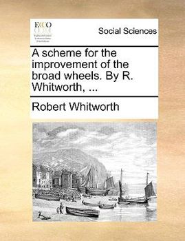 Paperback A Scheme for the Improvement of the Broad Wheels. by R. Whitworth, ... Book