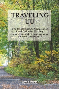 Traveling UU: The Unofficial UU Ambassador Field Guide for Visiting, Belonging, and Expanding Your Beloved Community