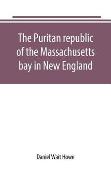 Paperback The Puritan republic of the Massachusetts bay in New England Book
