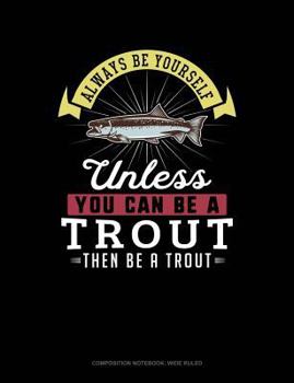 Paperback Always Be Yourself Unless You Can Be a Trout Then Be a Trout: Composition Notebook: Wide Ruled Book