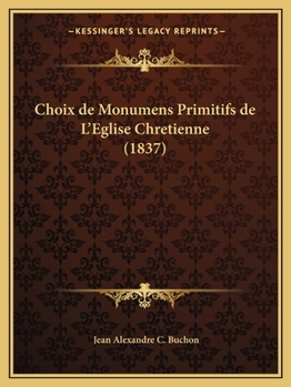 Choix De Monumens Primitifs De L'eglise Chrétienne: Avec Notices Littéraires...