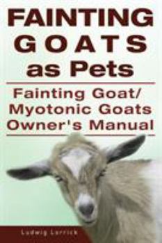 Fainting Goats. Fainting Goats as Pets. Myotonic Goats or Fainting Goats Owners Manual.