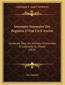 Paperback Inventaire Sommaire Des Registres D'Etat Civil Ancien: Conserves Dans Les Archives Communales Et Judiciaires Du Doubs (1879) [French] Book