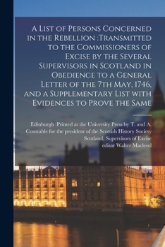 A List of Persons Concerned in the Rebellion, Transmitted to the Commissioners of Excise by the Several Supervisors in Scotland in Obedience to a General Letter of the 7th May, 1746, and a Supplementa