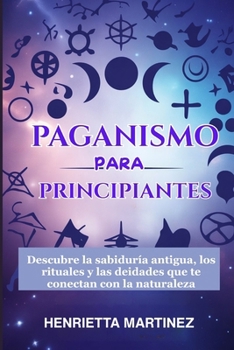 PAGANISMO Para PRINCIPIANTES: Descubre la sabiduría antigua, los rituales y las deidades que te conectan con la naturaleza (Spanish Series) (Spanish Edition)