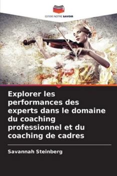 Explorer les performances des experts dans le domaine du coaching professionnel et du coaching de cadres (French Edition)