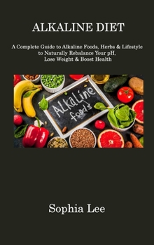 Hardcover Alkaline Diet: A Complete Guide to Alkaline Foods, Herbs & Lifestyle to Naturally Rebalance Your pH, Lose Weight & Boost Health Book