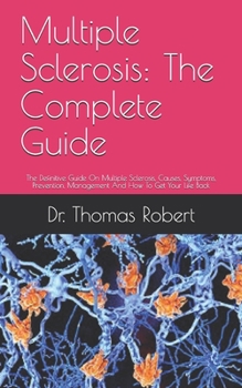 Paperback Multiple Sclerosis: The Complete Guide: The Definitive Guide On Multiple Sclerosis, Causes, Symptoms, Prevention, Management And How To Ge Book