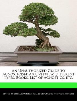 Paperback An Unauthorized Guide to Agnosticism: An Overview, Different Types, Books, List of Agnostics, Etc. Book