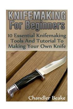 Paperback Knifemaking For Beginners: 10 Essential Knifemaking Tools And Tutorial To Making Your Own Knife [Booklet] Book