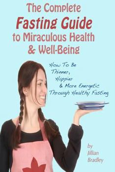 Paperback The Complete Fasting Guide To Miraculous Health And Well-Being: How to Be Thinner, Happier And More Energetic Through Healthy Fasting Book