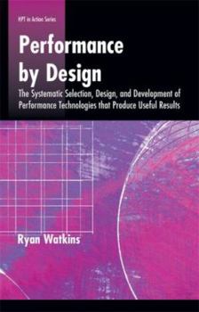 Paperback Performance by Design: The Systematic Selection, Design, and Development of Performance Technologies That Produce Useful Results Book