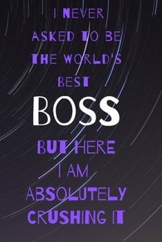 I never asked to be the world's best boss: but here i am absolutely crushing it/  lined journal diary notebook as an apreciation gift