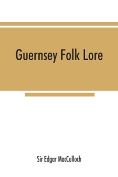 Guernsey folk lore: A collection of popular superstitions, legendary tales, peculiar customs, proverbs, weather sayings, etc. of the people of that island
