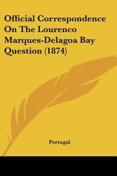 Paperback Official Correspondence On The Lourenco Marques-Delagoa Bay Question (1874) Book