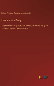 Hardcover I Normanni a Parigi: Tragedia lirica in quattro atti da rappresentarsi nel gran Teatro La Fenice l'autunno 1838 [Italian] Book