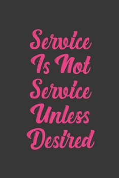 Service Is Not Service Unless Desired: Stiffer Than A Greeting Card: Use Our Novelty Journal To Document Your Sexual Adventures, Fantasies, or Bucket List. Makes a Great Gift For Adults