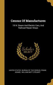 Hardcover Census Of Manufactures: 1914: Steam And Electric Cars, And Railroad Repair Shops Book