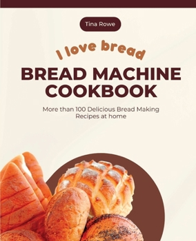 Paperback I Love Bread_Bread Machine Cookbook: More than 100 Delicious Bread Making Recipes at home Book